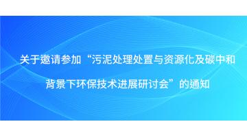 关于约请参与“污泥处置措置与资源化及碳中和布景下环保技术进展钻研会”的通知